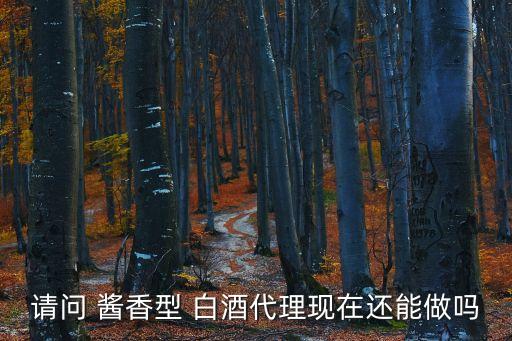 请问 酱香型 白酒代理现在还能做吗