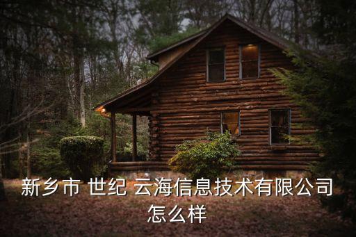 新乡市 世纪 云海信息技术有限公司怎么样