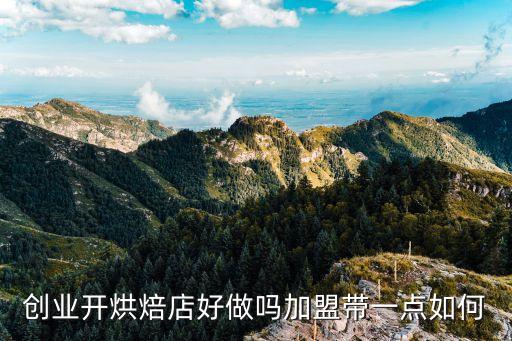 创业开烘焙店好做吗加盟带一点如何