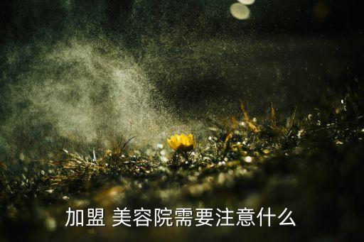 加盟 美容院需要注意什么