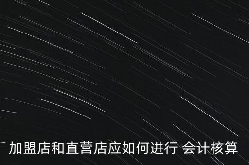 加盟店和直营店应如何进行 会计核算
