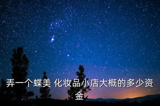 弄一个蝶美 化妆品小店大概的多少资金