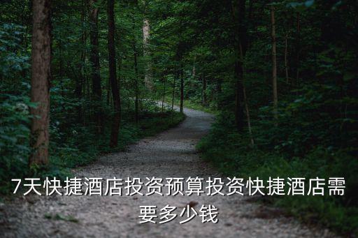 7天快捷酒店投资预算投资快捷酒店需要多少钱