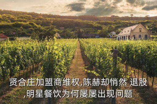 贤合庄加盟商维权,陈赫却悄然 退股,明星餐饮为何屡屡出现问题