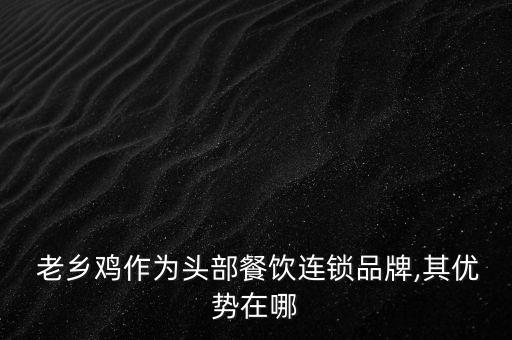  老乡鸡作为头部餐饮连锁品牌,其优势在哪