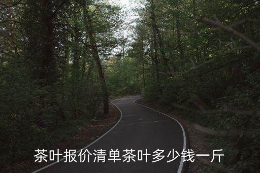 茶叶报价清单茶叶多少钱一斤