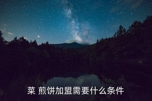 菜 煎饼加盟需要什么条件