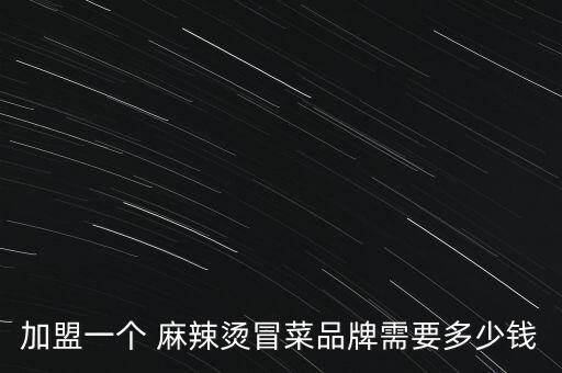 加盟一个 麻辣烫冒菜品牌需要多少钱