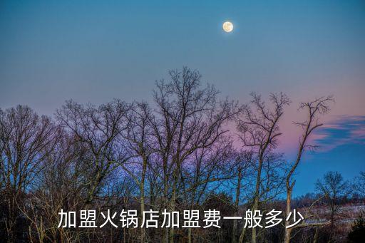 加盟火锅店加盟费一般多少