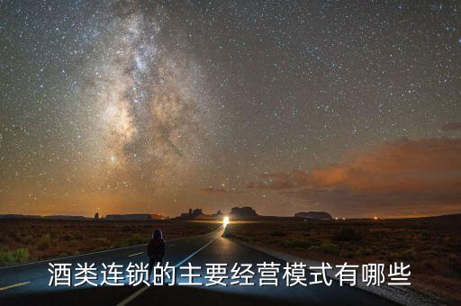 酒类连锁的主要经营模式有哪些