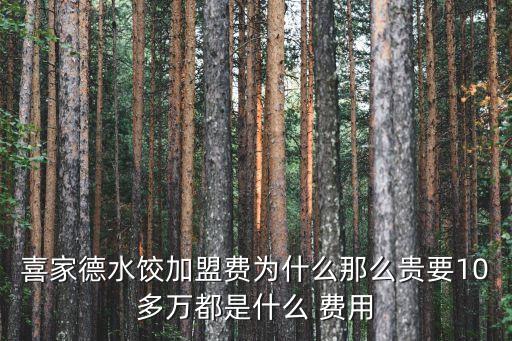 喜家德水饺加盟费为什么那么贵要10多万都是什么 费用