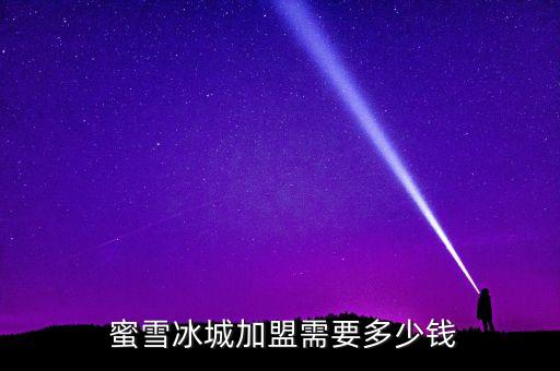  蜜雪冰城加盟需要多少钱