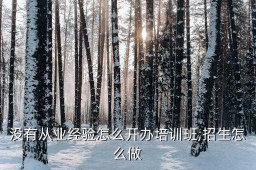 没有从业经验怎么开办培训班,招生怎么做