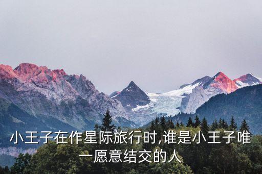 小王子在作星际旅行时,谁是小王子唯一愿意结交的人
