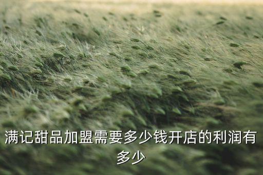 满记甜品加盟需要多少钱开店的利润有多少