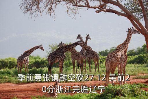 季前赛张镇麟空砍27 12 吴前20分浙江完胜辽宁
