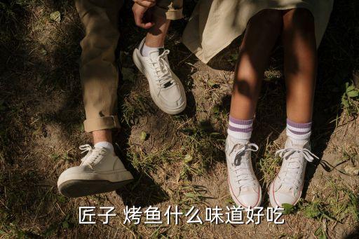  匠子 烤鱼什么味道好吃