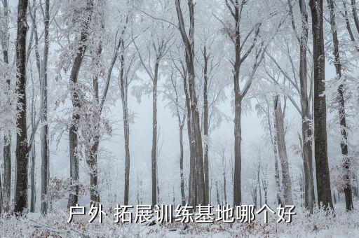  户外 拓展训练基地哪个好