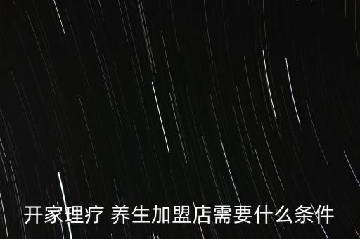 开家理疗 养生加盟店需要什么条件
