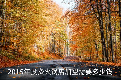 2015年投资火锅店加盟需要多少钱