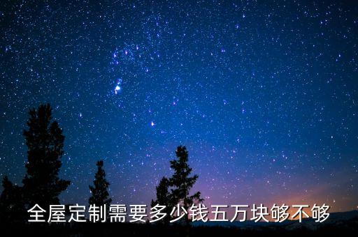 全屋定制需要多少钱五万块够不够