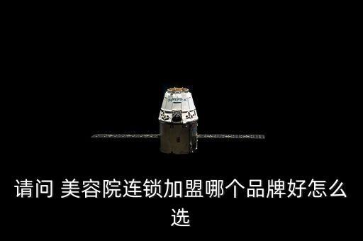 请问 美容院连锁加盟哪个品牌好怎么选