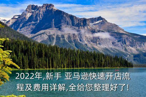 2022年,新手 亚马逊快速开店流程及费用详解,全给您整理好了!