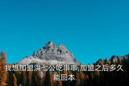我想加盟洪七公吃串串,加盟之后多久能回本