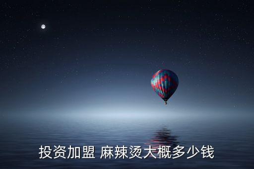 投资加盟 麻辣烫大概多少钱