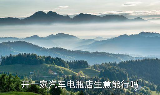开一家汽车电瓶店生意能行吗