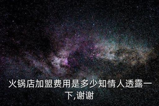  火锅店加盟费用是多少知情人透露一下,谢谢