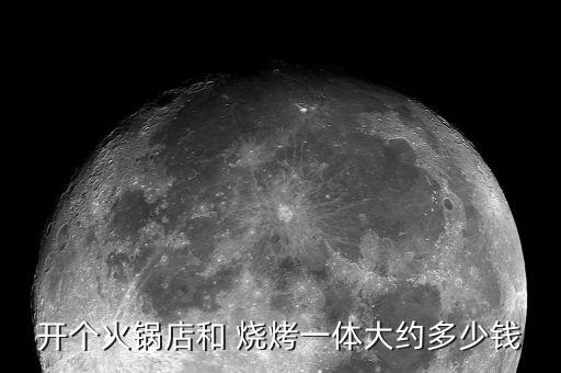 开个火锅店和 烧烤一体大约多少钱