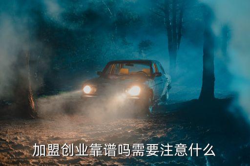 加盟创业靠谱吗需要注意什么