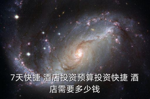 7天快捷 酒店投资预算投资快捷 酒店需要多少钱