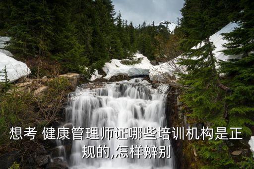 想考 健康管理师证哪些培训机构是正规的,怎样辨别