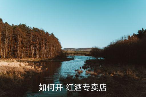 如何开 红酒专卖店