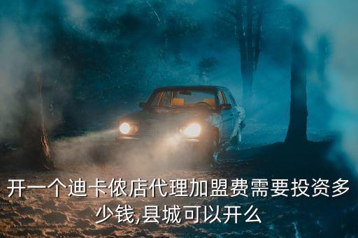 开一个迪卡侬店代理加盟费需要投资多少钱,县城可以开么