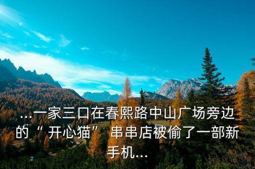 ...一家三口在春熙路中山广场旁边的“ 开心猫” 串串店被偷了一部新手机...