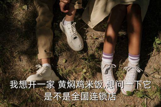 我想开一家 黄焖鸡米饭,想问一下它是不是全国连锁店