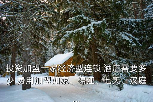 投资加盟一家经济型连锁 酒店需要多少 费用加盟如家、锦江、七天、汉庭...