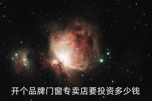 开个品牌门窗专卖店要投资多少钱