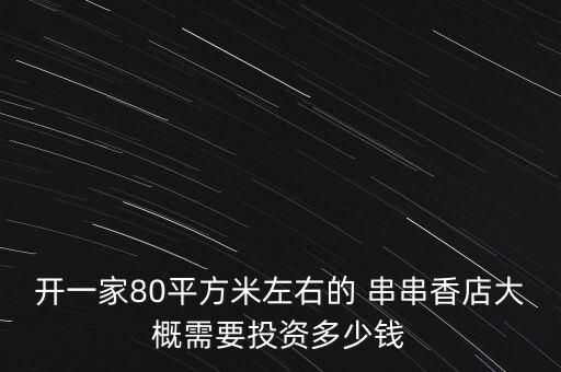 开一家80平方米左右的 串串香店大概需要投资多少钱