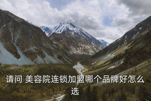 请问 美容院连锁加盟哪个品牌好怎么选