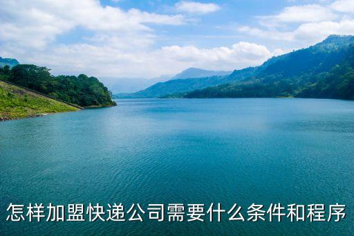 怎样加盟快递公司需要什么条件和程序