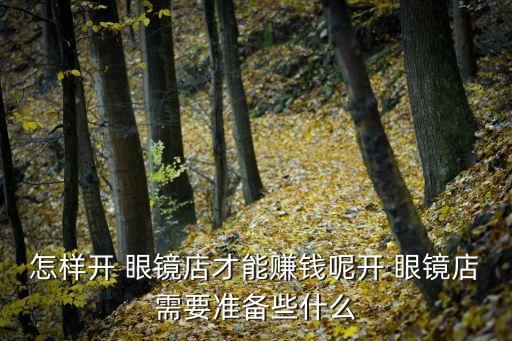 怎样开 眼镜店才能赚钱呢开 眼镜店需要准备些什么