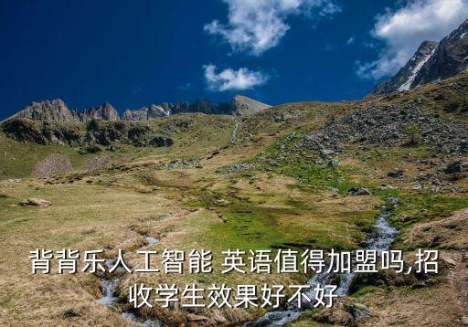 背背乐人工智能 英语值得加盟吗,招收学生效果好不好