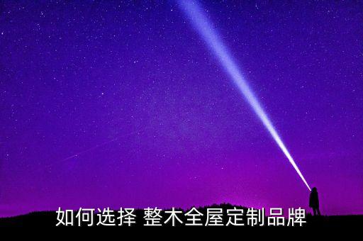 如何选择 整木全屋定制品牌