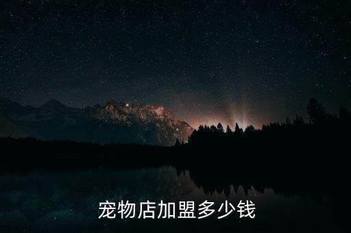 宠物店加盟多少钱