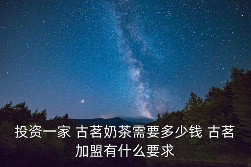 投资一家 古茗奶茶需要多少钱 古茗加盟有什么要求