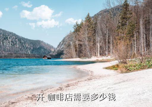 开 咖啡店需要多少钱